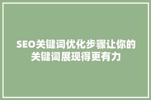 SEO关键词优化步骤让你的关键词展现得更有力