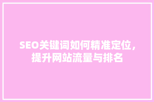 SEO关键词如何精准定位，提升网站流量与排名