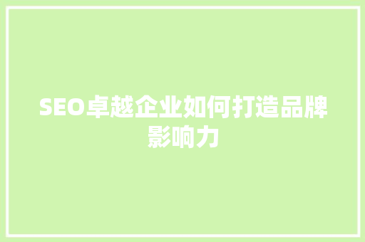 SEO卓越企业如何打造品牌影响力