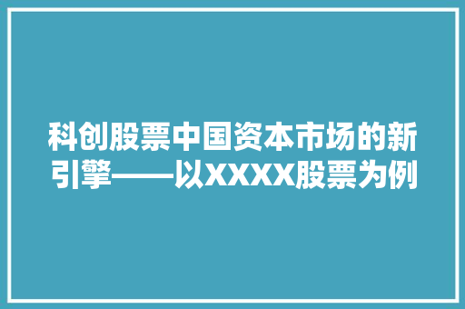 科创股票中国资本市场的新引擎——以XXXX股票为例