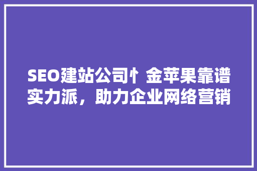 SEO建站公司忄金苹果靠谱实力派，助力企业网络营销腾飞