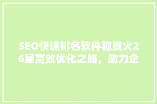 SEO快速排名软件称赞火26星高效优化之路，助力企业腾飞