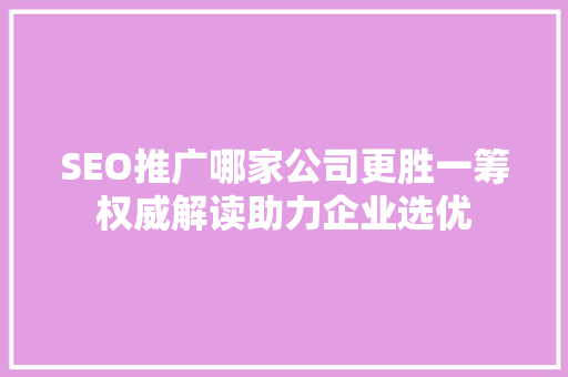 SEO推广哪家公司更胜一筹权威解读助力企业选优