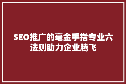 SEO推广的毫金手指专业六法则助力企业腾飞