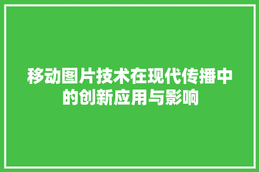 移动图片技术在现代传播中的创新应用与影响