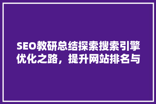 SEO教研总结探索搜索引擎优化之路，提升网站排名与用户体验