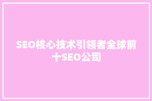 SEO核心技术引领者全球前十SEO公司