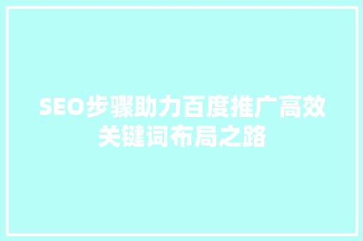 SEO步骤助力百度推广高效关键词布局之路