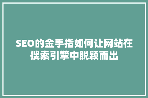 SEO的金手指如何让网站在搜索引擎中脱颖而出