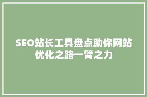 SEO站长工具盘点助你网站优化之路一臂之力