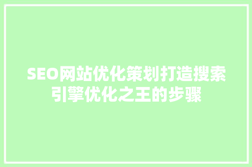 SEO网站优化策划打造搜索引擎优化之王的步骤
