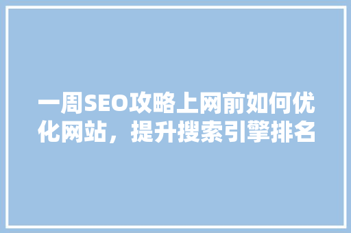 一周SEO攻略上网前如何优化网站，提升搜索引擎排名