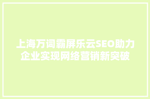 上海万词霸屏乐云SEO助力企业实现网络营销新突破