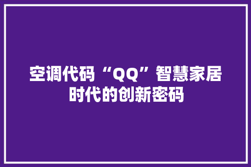 空调代码“QQ”智慧家居时代的创新密码