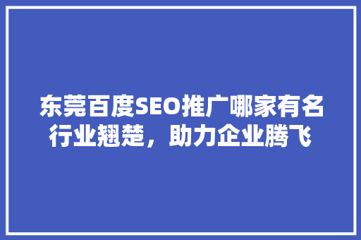 东莞百度SEO推广哪家有名行业翘楚，助力企业腾飞