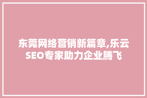 东莞网络营销新篇章,乐云SEO专家助力企业腾飞