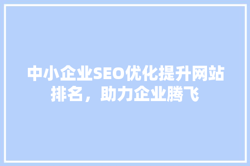 中小企业SEO优化提升网站排名，助力企业腾飞