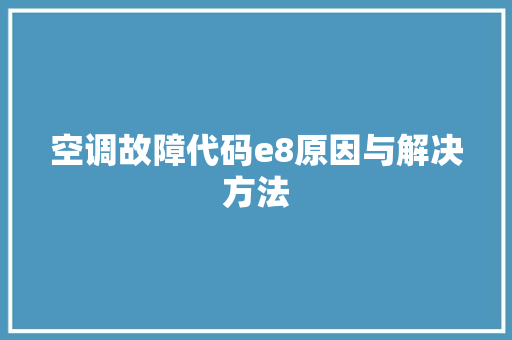 空调故障代码e8原因与解决方法