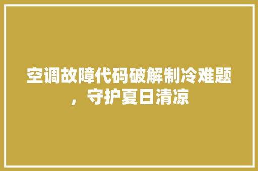 空调故障代码破解制冷难题，守护夏日清凉