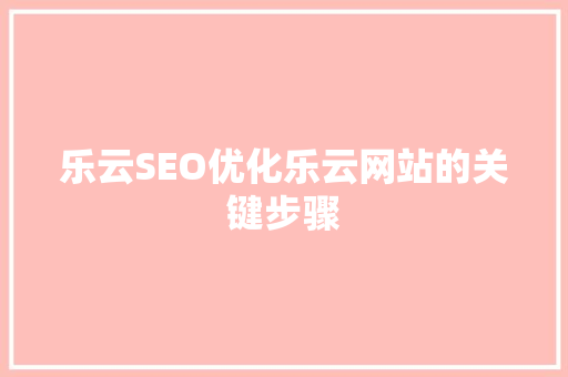 乐云SEO优化乐云网站的关键步骤