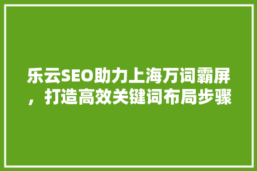 乐云SEO助力上海万词霸屏，打造高效关键词布局步骤