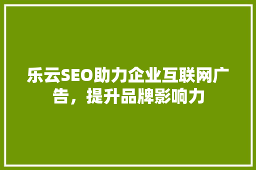 乐云SEO助力企业互联网广告，提升品牌影响力