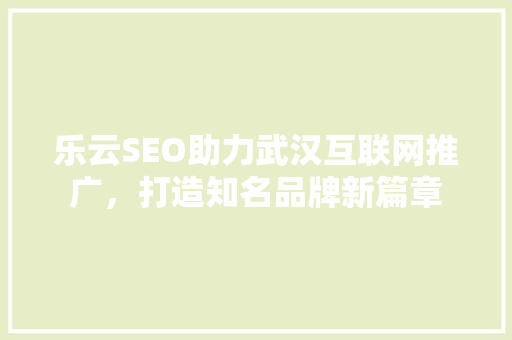 乐云SEO助力武汉互联网推广，打造知名品牌新篇章