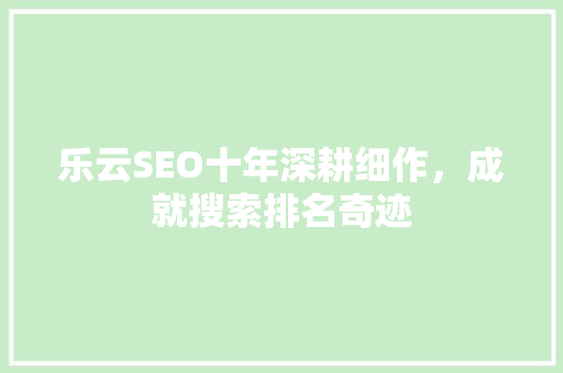 乐云SEO十年深耕细作，成就搜索排名奇迹