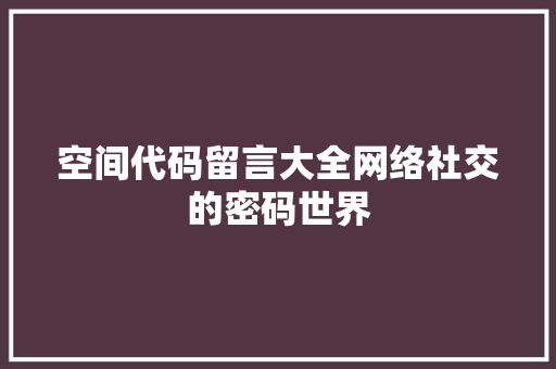 空间代码留言大全网络社交的密码世界