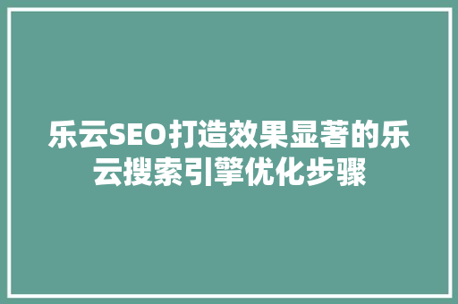 乐云SEO打造效果显著的乐云搜索引擎优化步骤