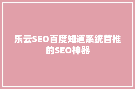 乐云SEO百度知道系统首推的SEO神器