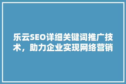 乐云SEO详细关键词推广技术，助力企业实现网络营销新突破