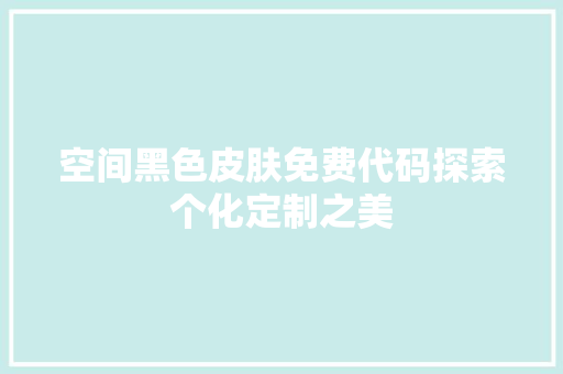 空间黑色皮肤免费代码探索个化定制之美