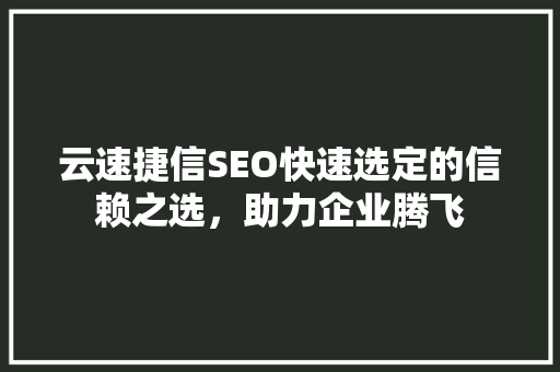 云速捷信SEO快速选定的信赖之选，助力企业腾飞