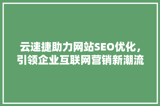 云速捷助力网站SEO优化，引领企业互联网营销新潮流