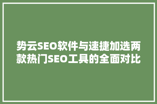 势云SEO软件与速捷加选两款热门SEO工具的全面对比分析