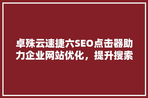 卓殊云速捷六SEO点击器助力企业网站优化，提升搜索引擎排名