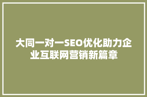 大同一对一SEO优化助力企业互联网营销新篇章