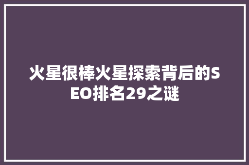 火星很棒火星探索背后的SEO排名29之谜