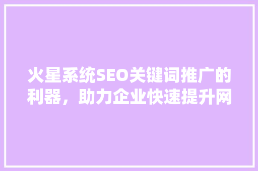 火星系统SEO关键词推广的利器，助力企业快速提升网站排名