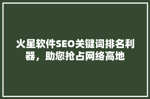 火星软件SEO关键词排名利器，助您抢占网络高地