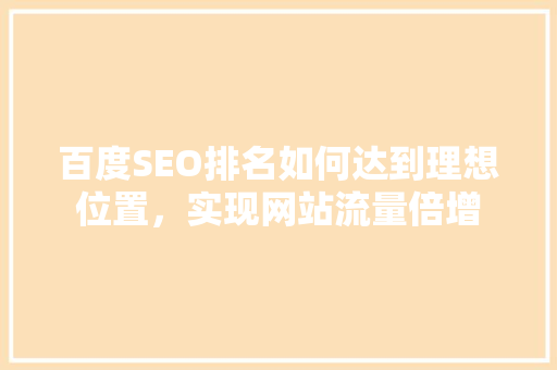 百度SEO排名如何达到理想位置，实现网站流量倍增