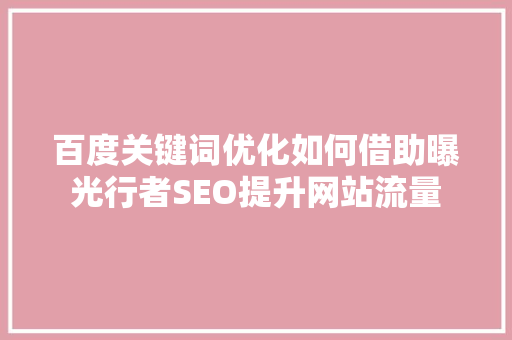 百度关键词优化如何借助曝光行者SEO提升网站流量