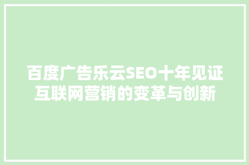 百度广告乐云SEO十年见证互联网营销的变革与创新