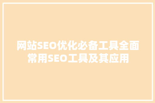 网站SEO优化必备工具全面常用SEO工具及其应用