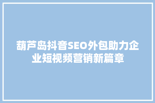 葫芦岛抖音SEO外包助力企业短视频营销新篇章