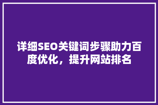 详细SEO关键词步骤助力百度优化，提升网站排名