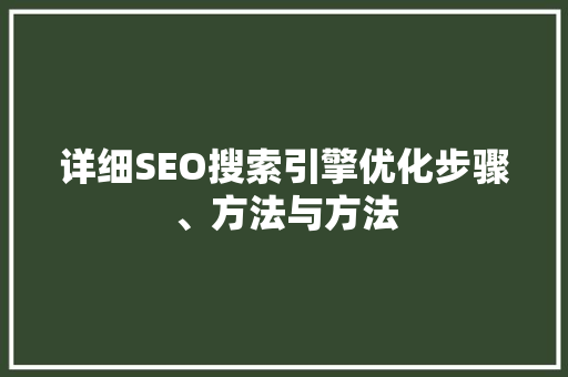 详细SEO搜索引擎优化步骤、方法与方法