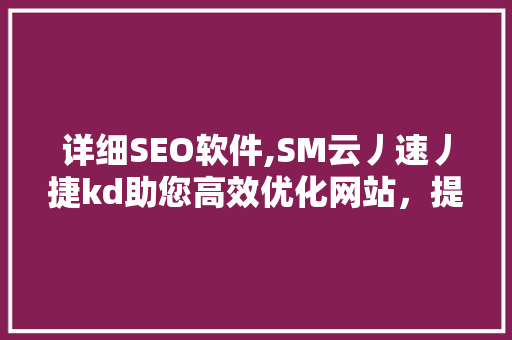 详细SEO软件,SM云丿速丿捷kd助您高效优化网站，提升搜索引擎排名