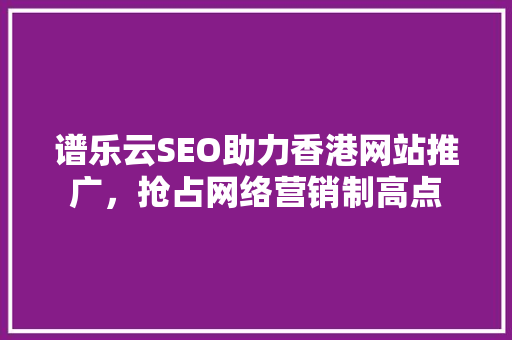 谱乐云SEO助力香港网站推广，抢占网络营销制高点